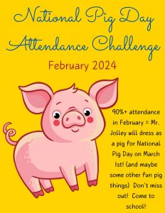 February 2024 Attendance Challenge. 90% school-wide attendance and Mr. Jolley will wear a pig costume for National Pig Day on March 1.